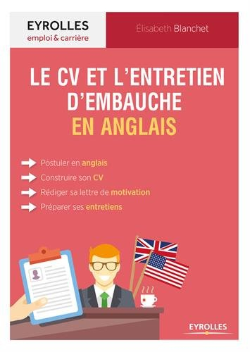 Le CV et l'entretien d'embauche en anglais : postuler en anglais, construire son CV, rédiger sa lett