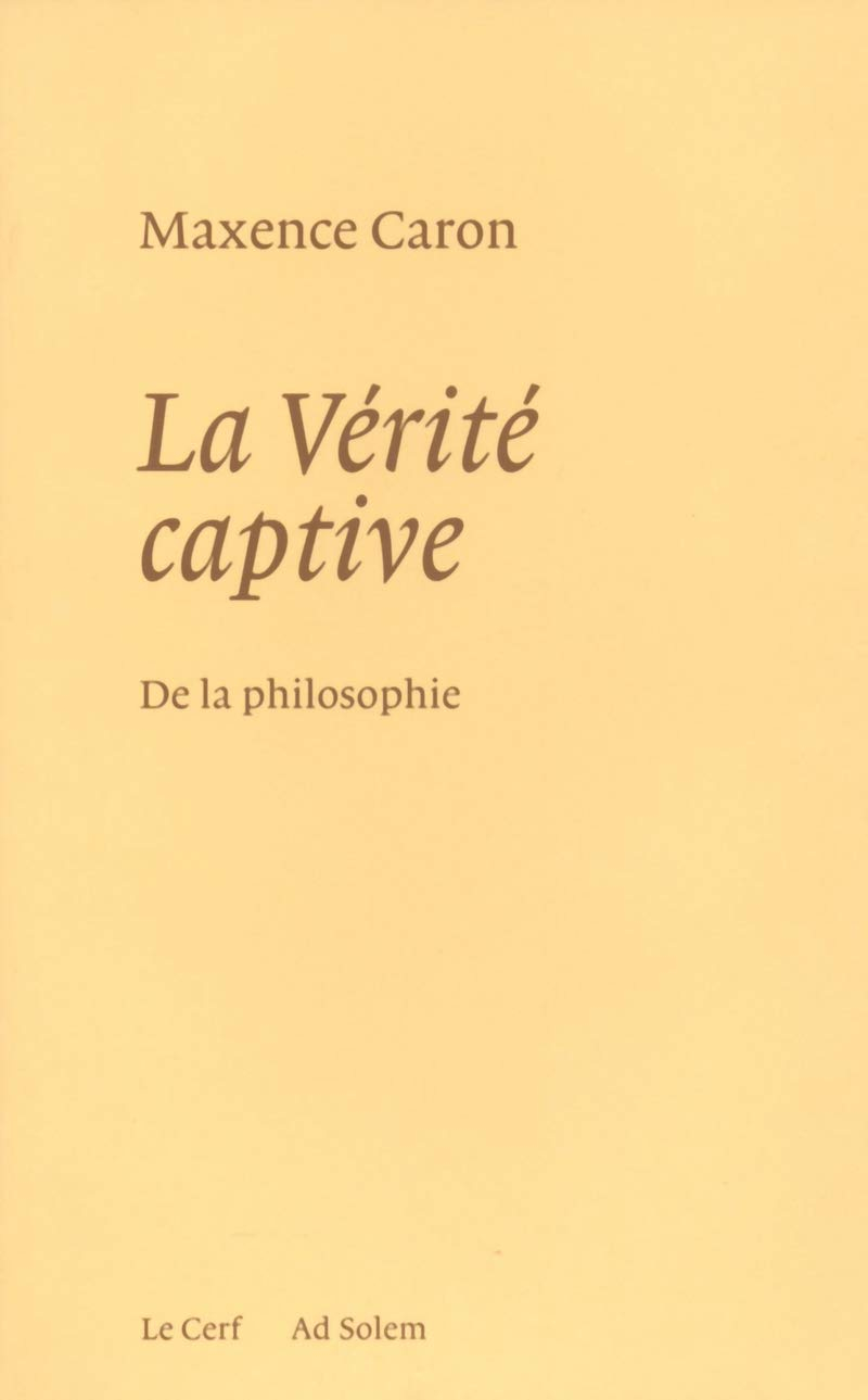 De la philosophie. Vol. 1. La vérité captive : système nouveau de la philosophie et de son histoire 