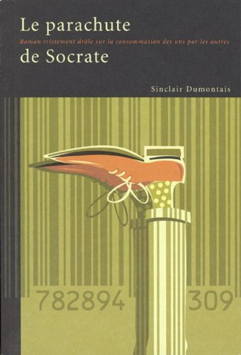 Le parachute de Socrate : roman tristement drôle sur la consommation des uns par les autres