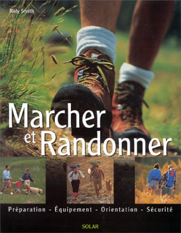 Marcher et randonner : préparation, équipement, orientation, sécurité