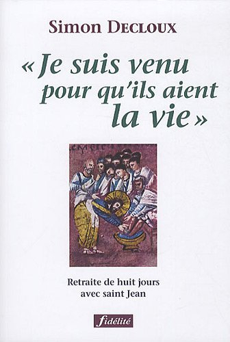 Je suis venu pour qu'ils aient la vie : retraite de huit jours avec saint Jean