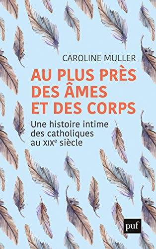 Au plus près des âmes et des corps : une histoire intime des catholiques au XIXe siècle