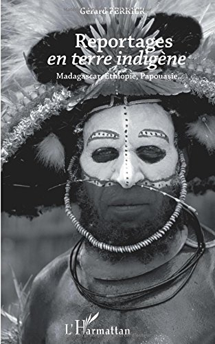 Reportages en terre indigène : Madagascar, Ethiopie, Papouasie...