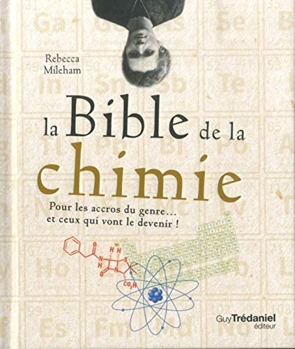 La bible de la chimie : pour les accros du genre... et ceux qui vont le devenir !