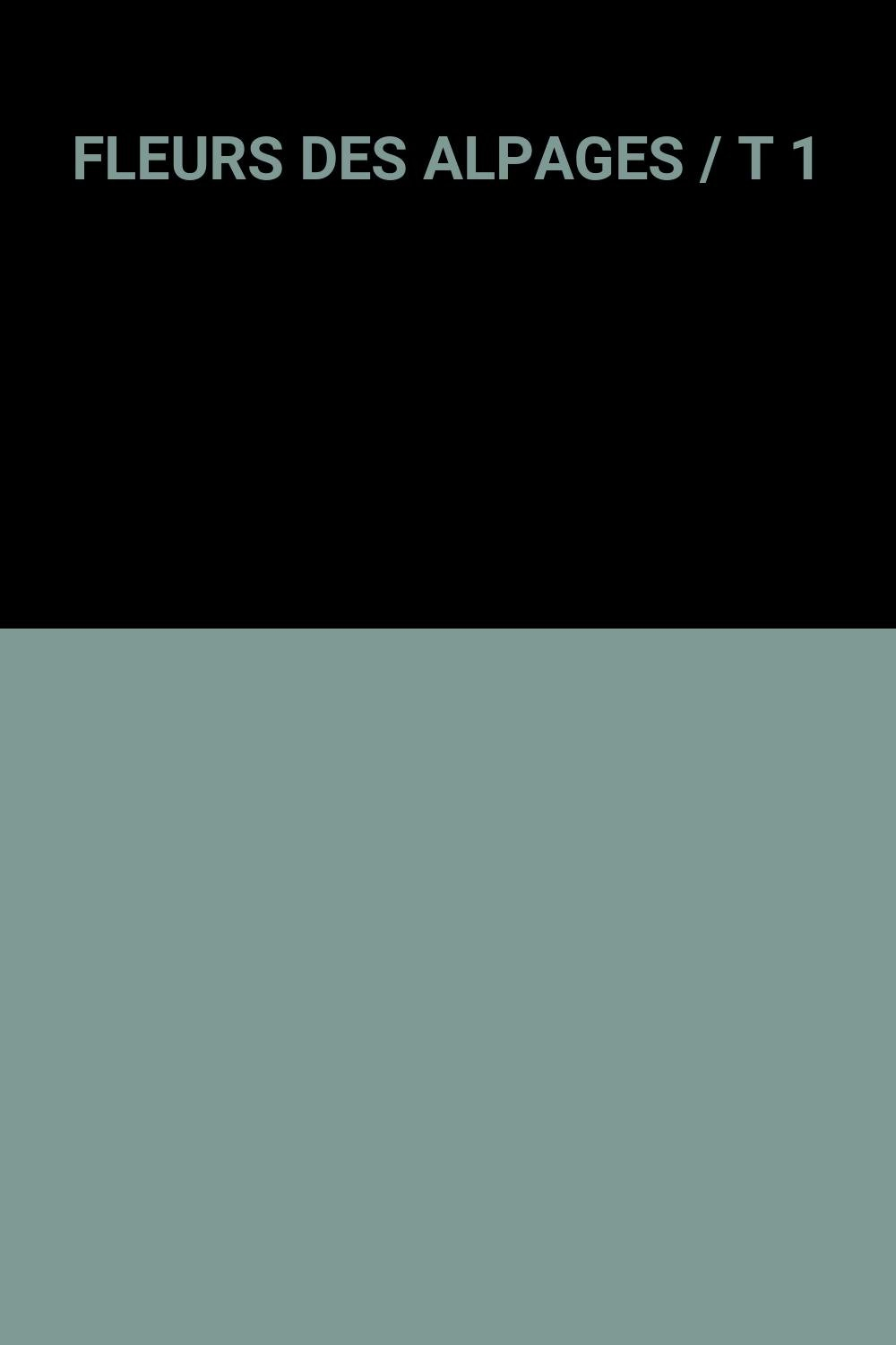 FLEURS DES ALPAGES / T 1