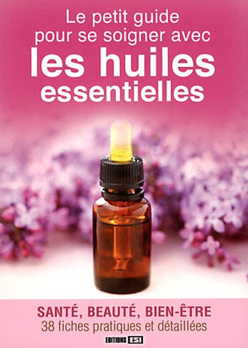 Le petit guide pour se soigner avec les huiles essentielles : santé, beauté, bien-être : 38 fiches p