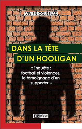 Dans la tête d'un hooligan : enquête : football et violences, le témoignage d'un supporter