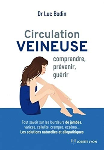 Circulation veineuse : comprendre, prévenir, guérir : tout savoir sur les lourdeurs de jambes, varic