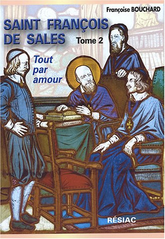 Saint François de Sales : quand le coeur de Dieu fait chanter la vie. Vol. 2. Tout par amour