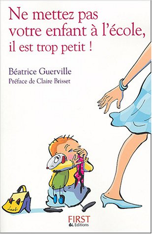 Ne mettez pas votre enfant à l'école, il est trop petit ! : confidences d'une institutrice de toute 