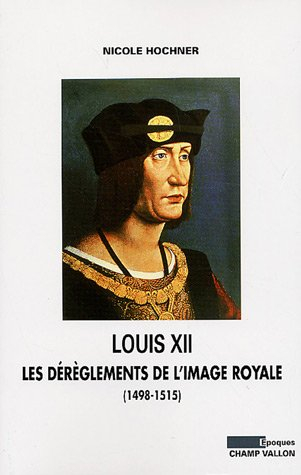 Louis XII : les dérèglements de l'image royale : (1498-1515)