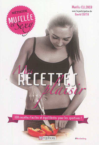 Mes recettes plaisir : 100 recettes faciles et équilibrées pour les sportives ! : méthode musclée et