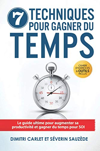 7 Techniques pour Gagner du Temps: Le guide ultime pour augmenter sa productivité et gagner du temps