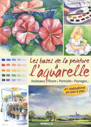 Les bases de la peinture à l'aquarelle : animaux, fleurs, portraits, paysages...