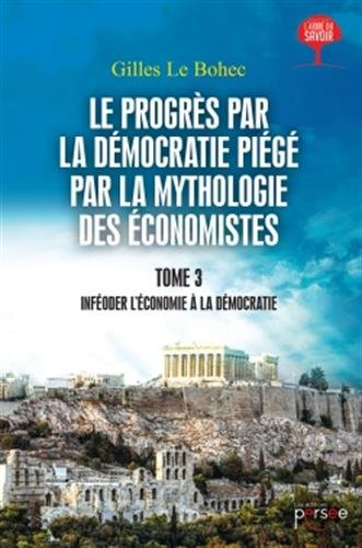 le progrès par la démocratie piégé par la mythologie des économistes tome 3
