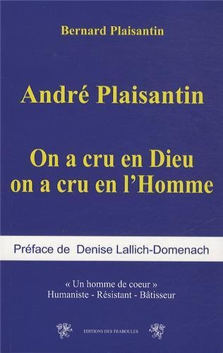 André Plaisantin : on a cru en Dieu on a cru en l'homme, un homme de coeur : humaniste, résistant, b