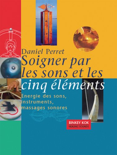 Soigner par les sons et les cinq éléments : énergie des sons, instruments, massages sonores