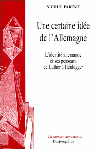 Une certaine idée de l'Allemagne : l'identité allemande et ses penseurs de Luther à Heidegger
