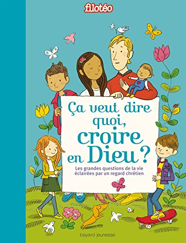 Ça veut dire quoi, croire en Dieu ? : les grandes questions de la vie éclairées par un regard chréti