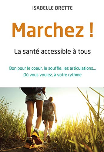 Marchez ! : la santé accessible à tous : bon pour le coeur, le souffle, les articulations... où vous