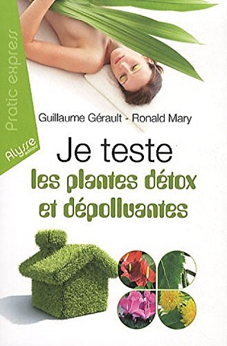 Je teste les plantes détox et dépolluantes ! : les 7 plantes détoxicantes pour l'organisme, les 7 pl