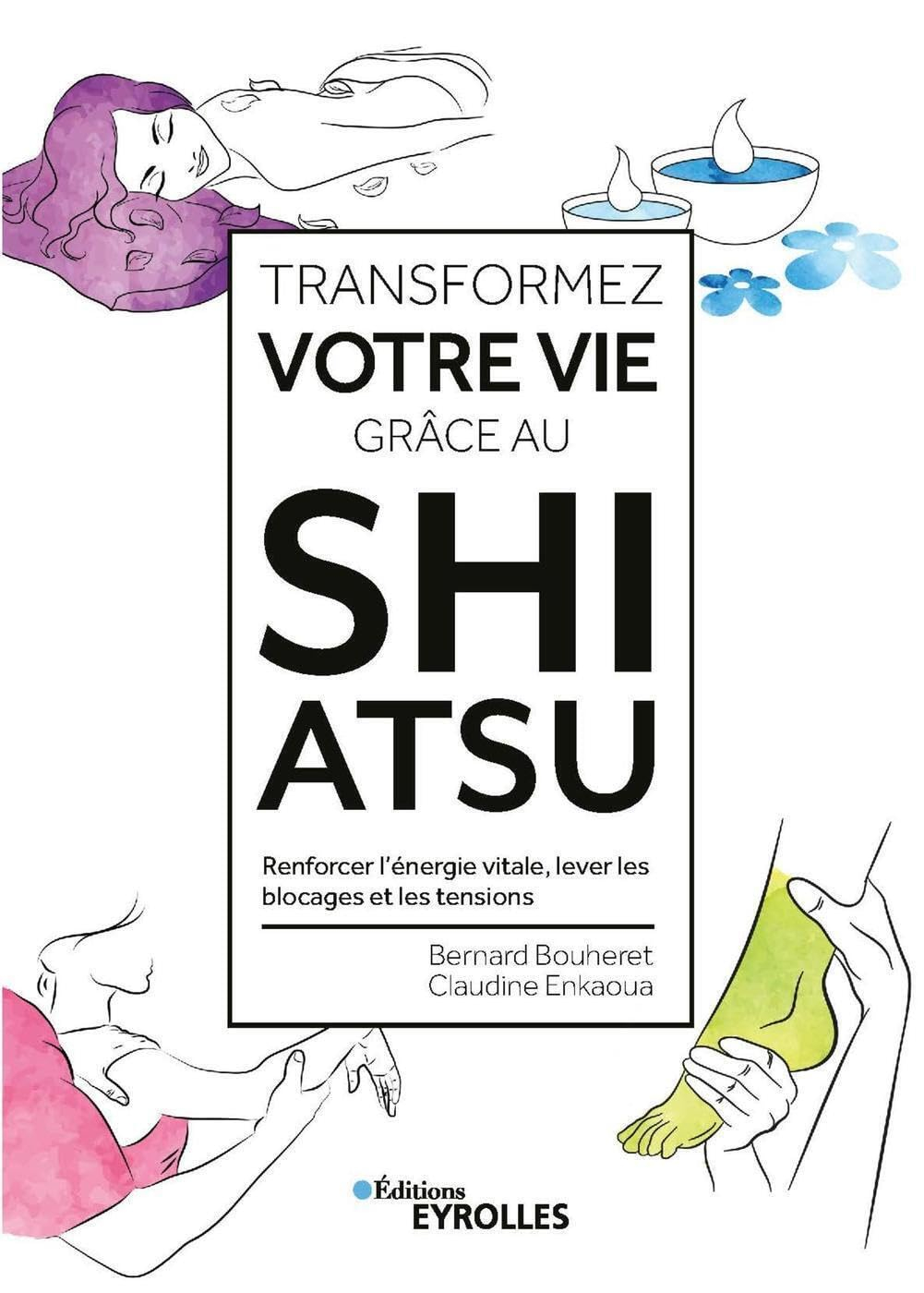 Transformez votre vie grâce au shiatsu : renforcer l'énergie vitale, lever les blocages et les tensi