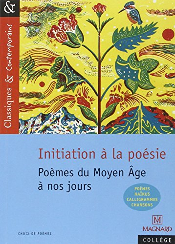Initiation à la poésie : poèmes du Moyen Age à nos jours : poèmes, haïkus, calligrammes, chansons