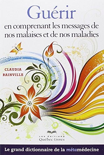 Guérir en comprenant les messages de nos malaises et de nos maladies : grand dictionnaire de la méta