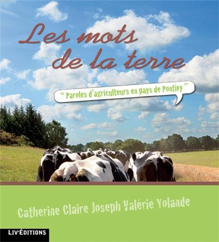 Les mots de la terre : paroles d'agriculteurs en pays de Pontivy : Catherine, Claire, Joseph, Valéri