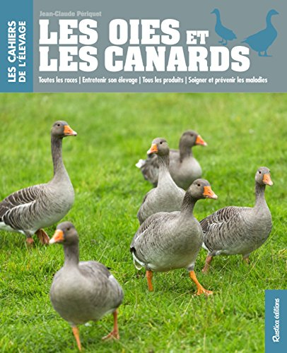 Les oies et les canards : toutes les races, entretenir son élevage, tous les produits, soigner et pr