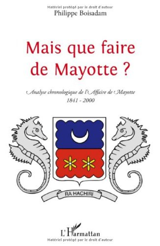 Mais que faire de Mayotte ? : analyse chronologique de l'affaire de Mayotte, 1841-2000
