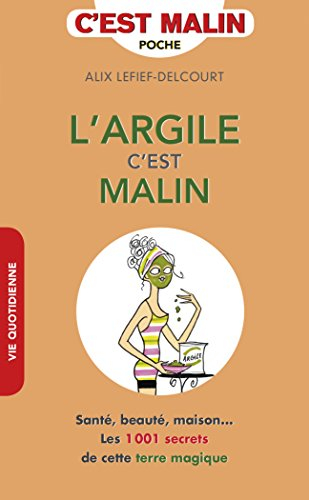 L'argile c'est malin : santé, beauté, maison... : les 1.001 secrets de cette terre magique