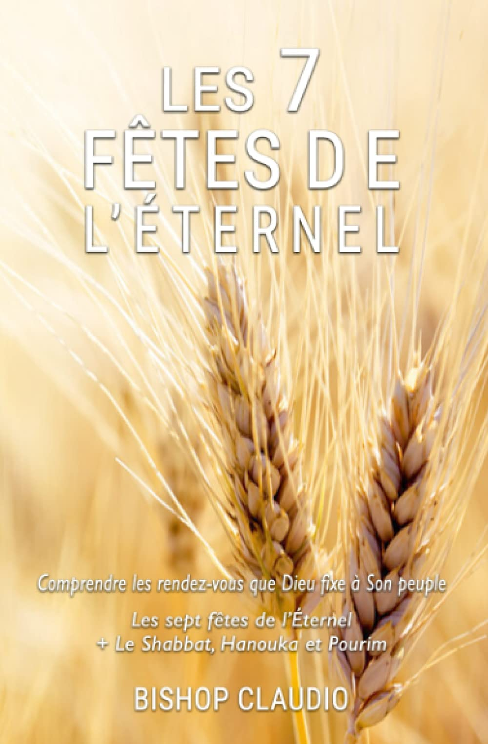 Les 7 fêtes de l'Éternel: Comprendre les rendez-vous que Dieu fixe à Son peuple : les 7 fêtes de l'É
