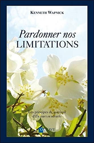 Pardonner nos limitations : principes de guérison d'Un cours en miracles