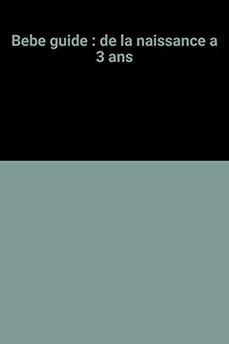 bebe guide : de la naissance a 3 ans