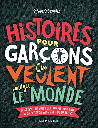 Histoires pour garçons qui veulent changer le monde. Destins d'hommes géniaux qui ont fait la différ