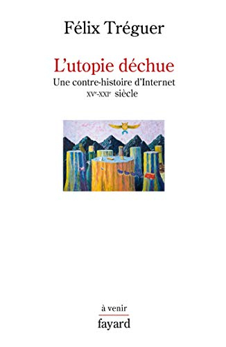 L'utopie déchue : une contre-histoire d'Internet, XVe-XXIe siècle