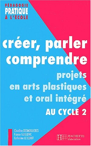 Créer, parler, comprendre : projets en arts plastiques et oral intégré au cycle 2