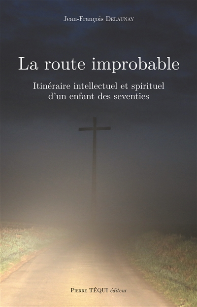 La route improbable : itinéraire intellectuel et spirituel d'un enfant des seventies