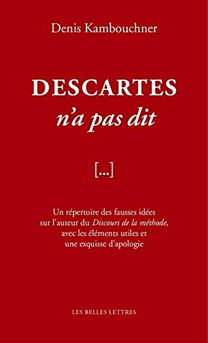 Descartes n'a pas dit : un répertoire des fausses idées sur l'auteur du Discours de la méthode, avec
