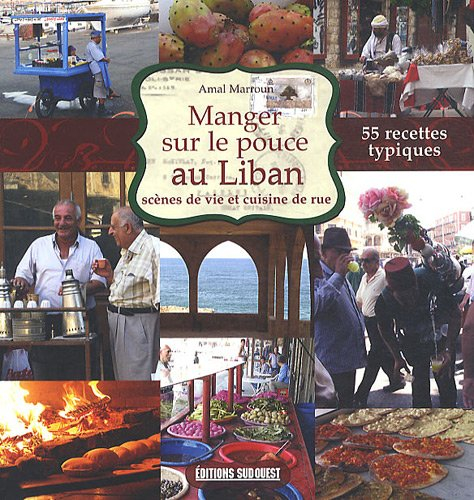 Manger sur le pouce au Liban : scènes de vie et cuisine de rue : 55 recettes typiques