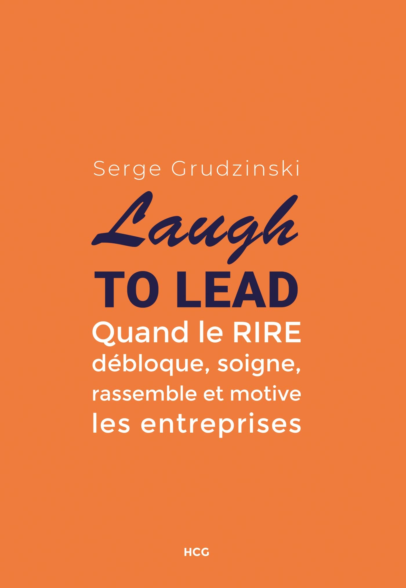 Laugh to lead : quand le rire débloque, soigne, rassemble et motive les entreprises