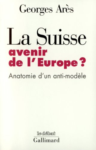 La Suisse, avenir de l'Europe ? : anatomie d'un anti-modèle