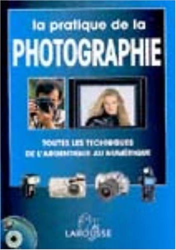 La pratique de la photographie : toutes les techniques de l'argentique au numérique