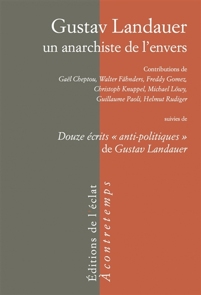 Gustav Landauer, un anarchiste de l'envers: Suivi de Douze écrits "anti-politiques" de Gustav Landau