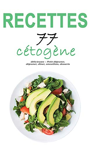 Recettes cétogène: 77 recettes délicieuses ? Petit-déjeuner, déjeuner, dîner, smoothies, desserts