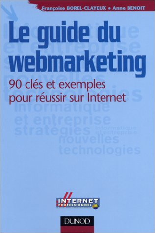 Le guide du webmarketing : 90 clés et exemples pour réussir sur Internet