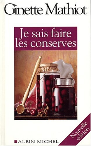 Je sais faire les conserves : plus de 600 recettes de conserves, de plats cuisinés, de charcuterie :