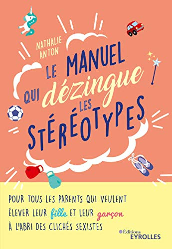 Le manuel qui dézingue les stéréotypes : pour tous les parents qui veulent élever leur fille et leur