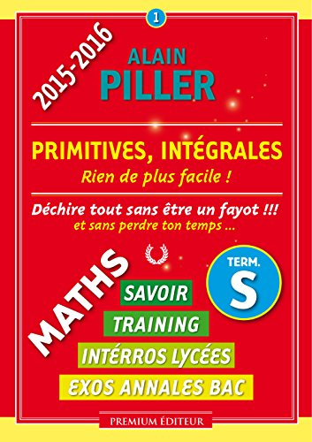 Maths terminale S : savoir, training, interros lycées, exos annales bac. Vol. 1. Primitives, intégra